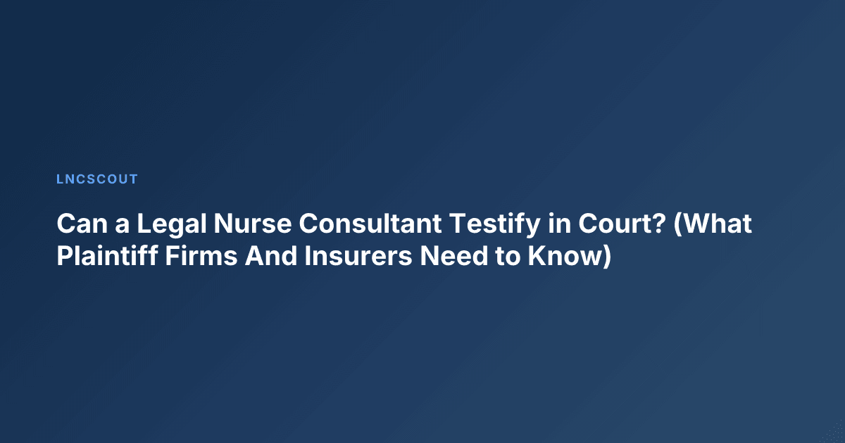 Can a Legal Nurse Consultant Testify in Court? (What Plaintiff Firms And Insurers Need to Know)