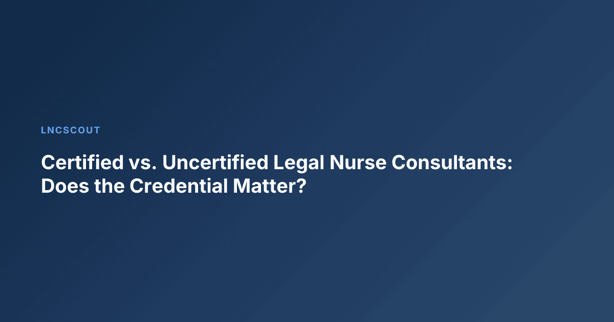 Certified vs. Uncertified Legal Nurse Consultants: Does the Credential Matter?