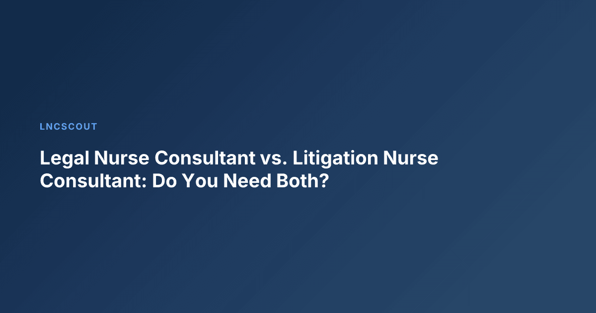 Legal Nurse Consultant vs. Litigation Nurse Consultant: Do You Need Both?