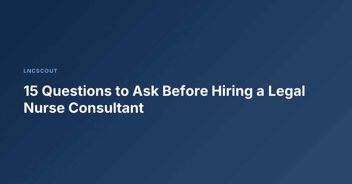 15 Questions to Ask Before Hiring a Legal Nurse Consultant