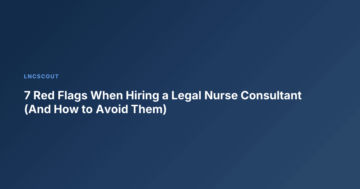 7 Red Flags When Hiring a Legal Nurse Consultant (And How to Avoid Them)