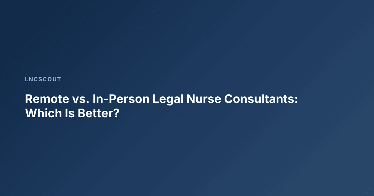 Remote vs. In-Person Legal Nurse Consultants: Which Is Better?