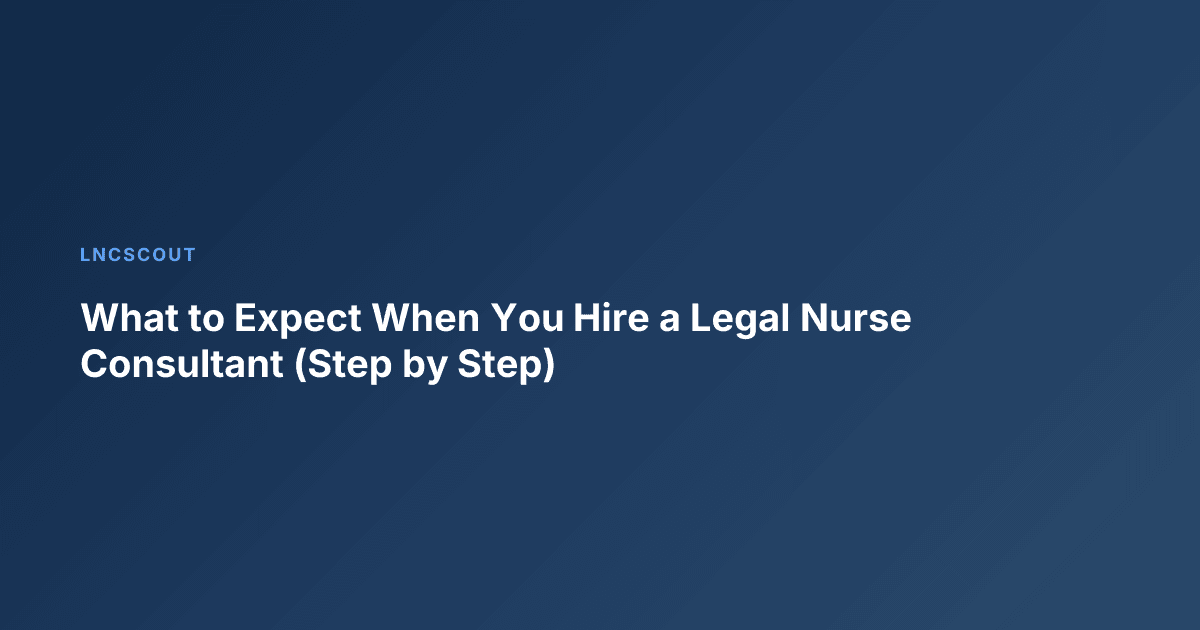 What to Expect When You Hire a Legal Nurse Consultant (Step by Step)